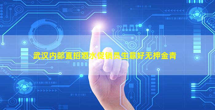 武汉内部直招酒水促销员生意好无押金青